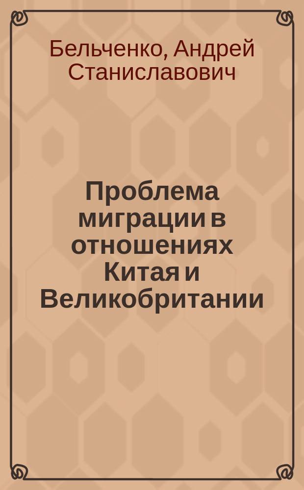 Проблема миграции в отношениях Китая и Великобритании (1997-2012 гг.) : автореферат диссертации на соискание ученой степени кандидата исторических наук : специальность 07.00.15 <История международных отношений и внешней политики>