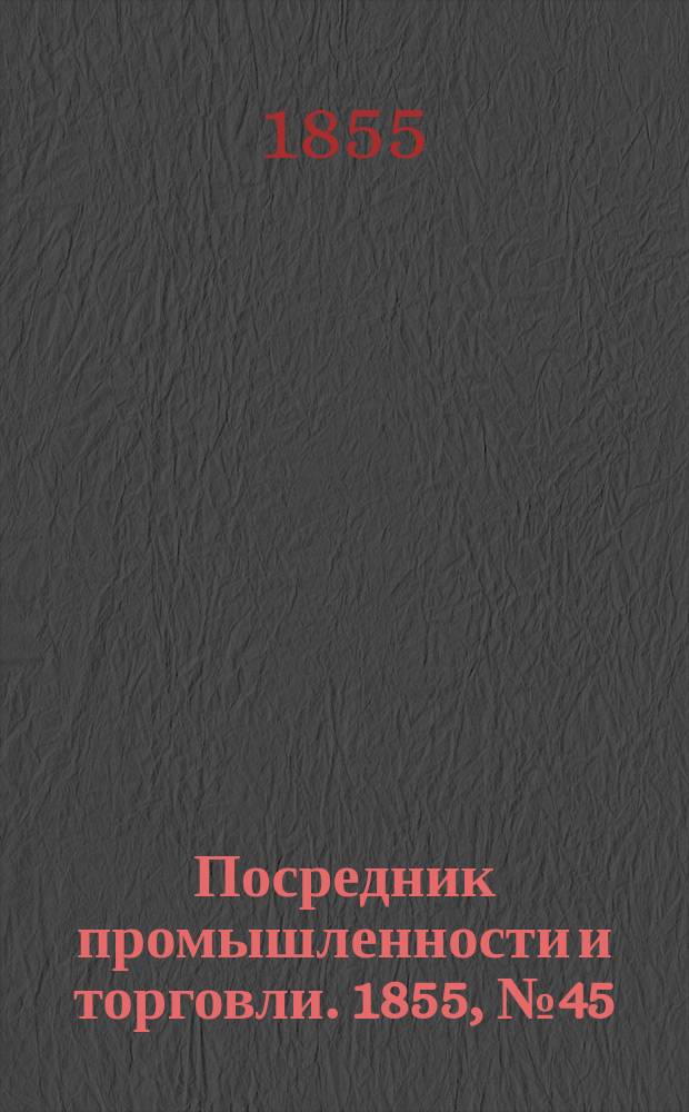 Посредник промышленности и торговли. 1855, №45 (9 нояб.)