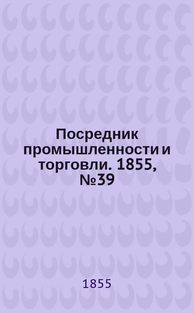 Посредник промышленности и торговли. 1855, №39 (28 сент.)