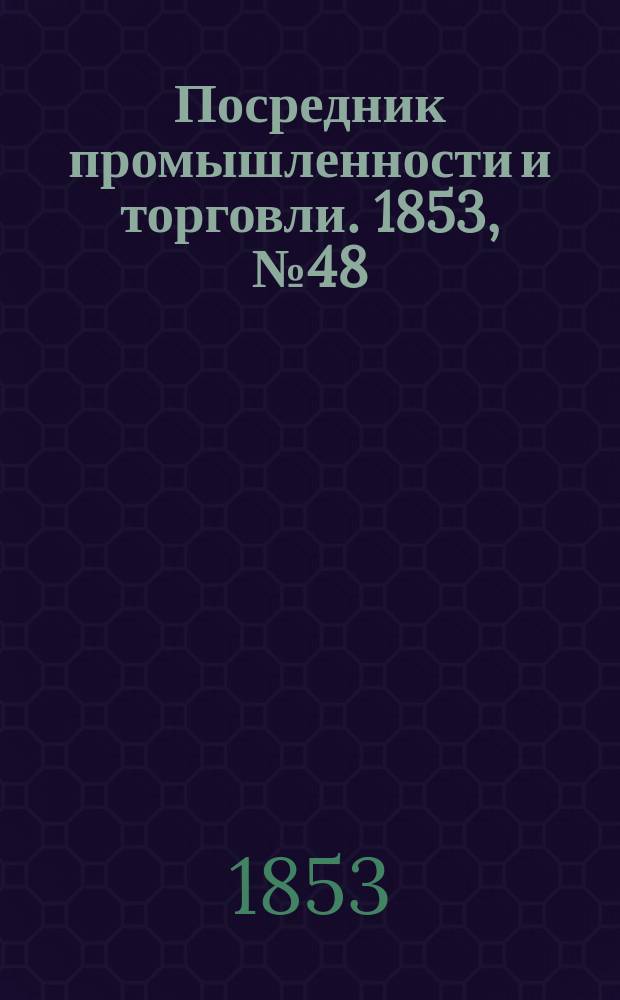 Посредник промышленности и торговли. 1853, №48 (2 дек.)