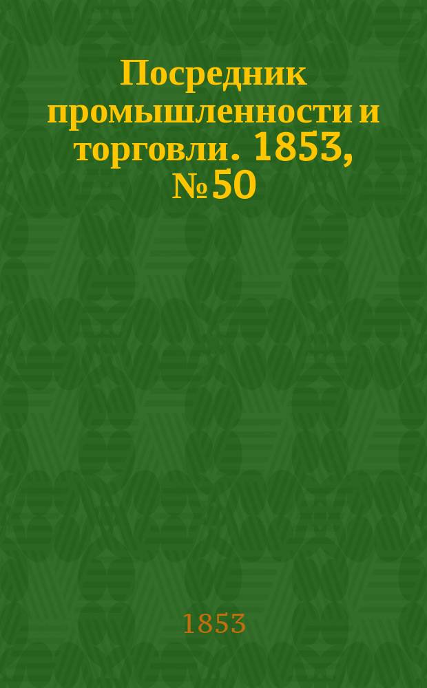 Посредник промышленности и торговли. 1853, №50 (16 дек.)