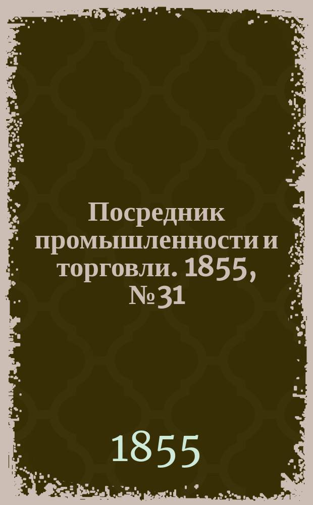 Посредник промышленности и торговли. 1855, №31 (3 авг.)