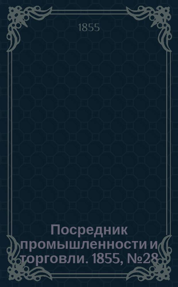 Посредник промышленности и торговли. 1855, №28 (13 июля)