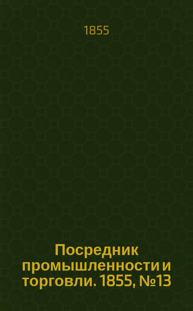 Посредник промышленности и торговли. 1855, №13 (29 марта)