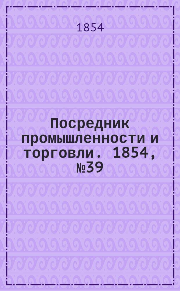 Посредник промышленности и торговли. 1854, №39 (29 сент.)