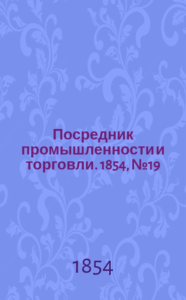 Посредник промышленности и торговли. 1854, №19 (12 мая)