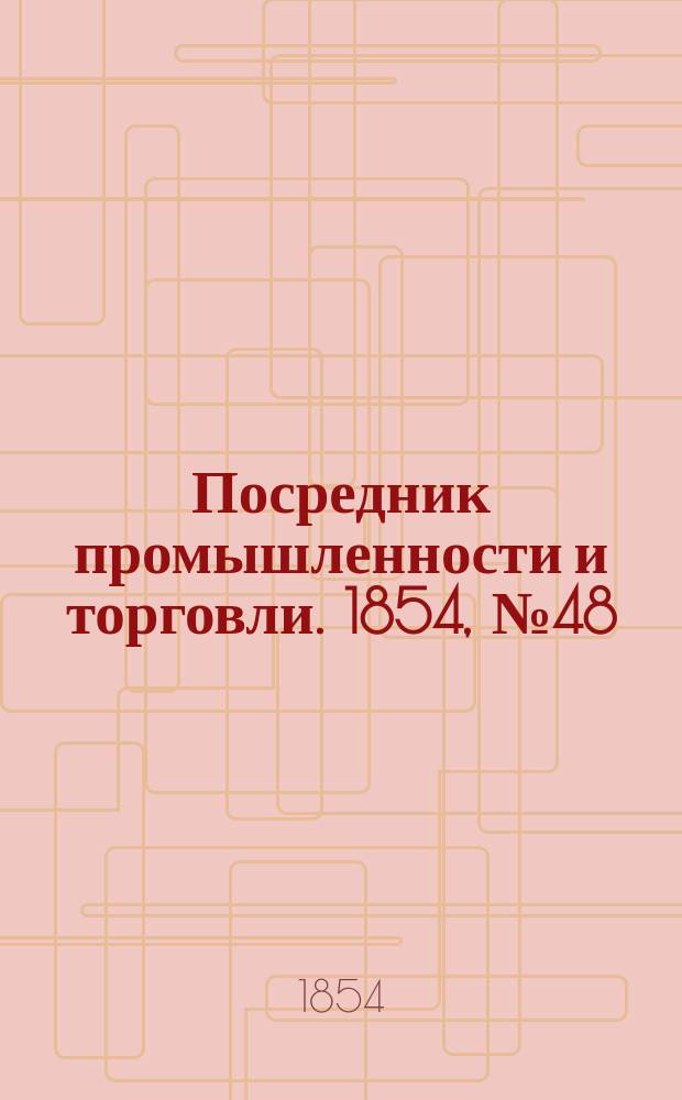 Посредник промышленности и торговли. 1854, №48 (1 дек.)