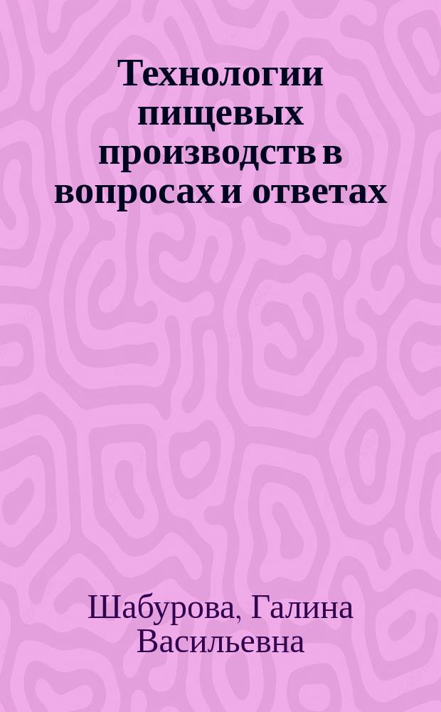 Технологии пищевых производств в вопросах и ответах : учебно-методическое пособие