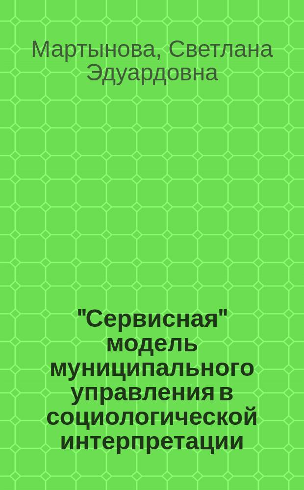 "Сервисная" модель муниципального управления в социологической интерпретации : монография