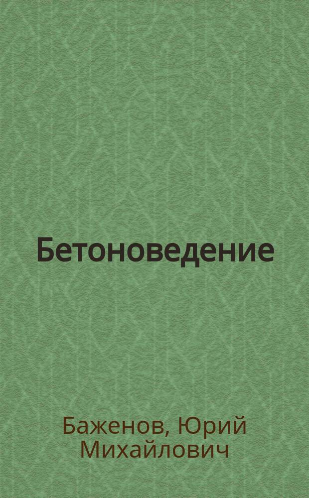 Бетоноведение : учебник для студентов ВПО, обучающихся по программе бакалавриата по направлению 270800 "Строительство" (профиль "Производство и применение строительных материалов, изделий и конструкций")