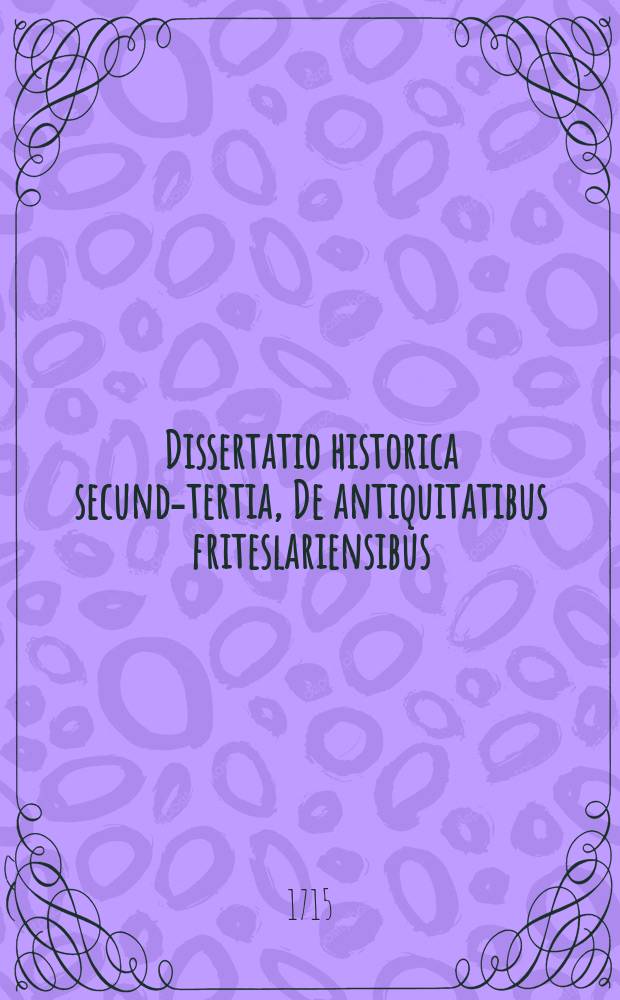Dissertatio historica secunda-[tertia], De antiquitatibus friteslariensibus