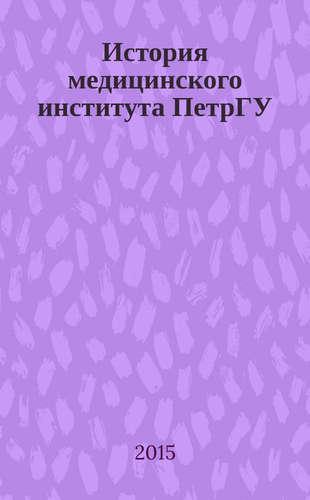 История медицинского института ПетрГУ : люди, события, факты : справочник