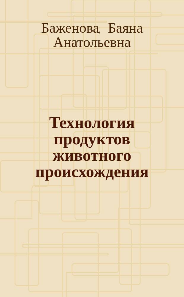 Технология продуктов животного происхождения : учебное пособие для бакалавров направления 19.03.03 "Продукты питания животного происхождения"