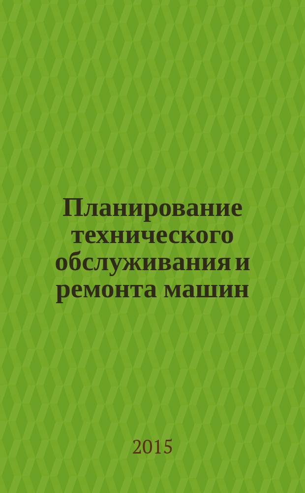 Планирование технического обслуживания и ремонта машин: методические указания для курсового проекта по дисциплине "Эксплуатация подъемно-транспортных, строительных и дорожиных машин". Ч. 2