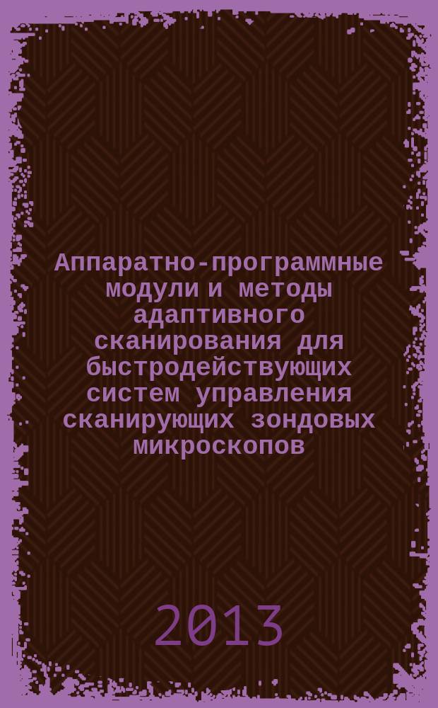 Аппаратно-программные модули и методы адаптивного сканирования для быстродействующих систем управления сканирующих зондовых микроскопов : автореферат диссертации на соискание ученой степени кандидата технических наук : специальность 05.13.05 <Элементы и устройства вычислительной техники и систем управления>