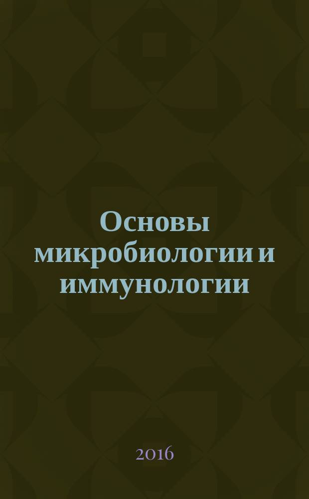 Основы микробиологии и иммунологии : учебник для медицинских училищ и колледжей : для образовательных учреждений, реализующих образовательную программу СПО по специальностям 060101 "Лечебное дело", 060102 "Акушерское дело", 060501 "Сестринское дело"
