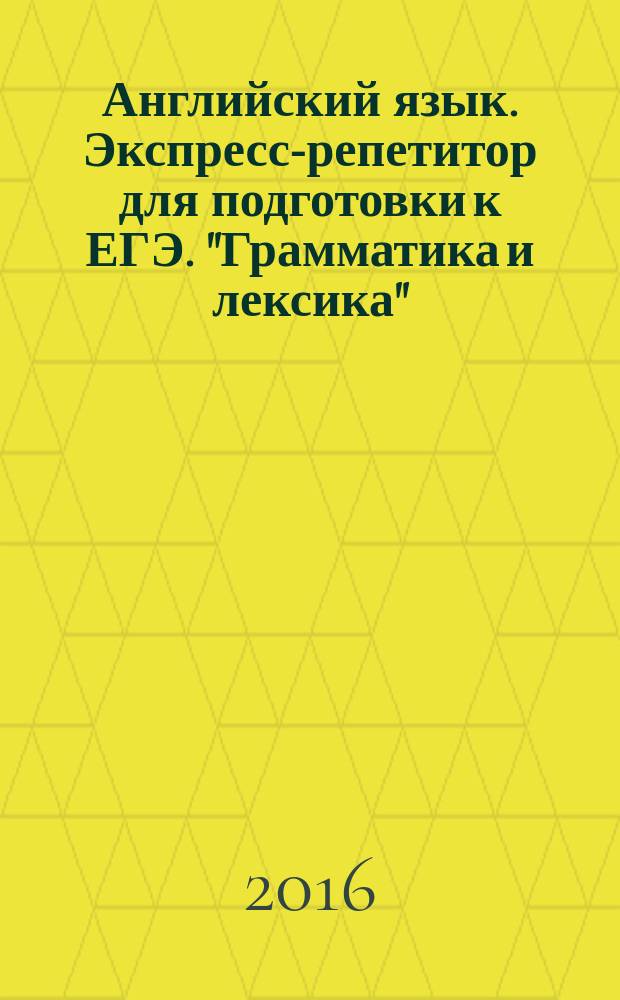 Английский язык. Экспресс-репетитор для подготовки к ЕГЭ. "Грамматика и лексика"