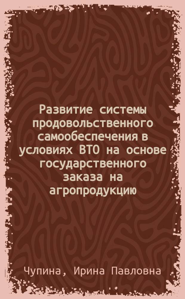 Развитие системы продовольственного самообеспечения в условиях ВТО на основе государственного заказа на агропродукцию : автореферат диссертации на соискание ученой степени доктора экономических наук : специальность 08.00.05 <Экономика и управление народным хозяйством по отраслям и сферам деятельности>