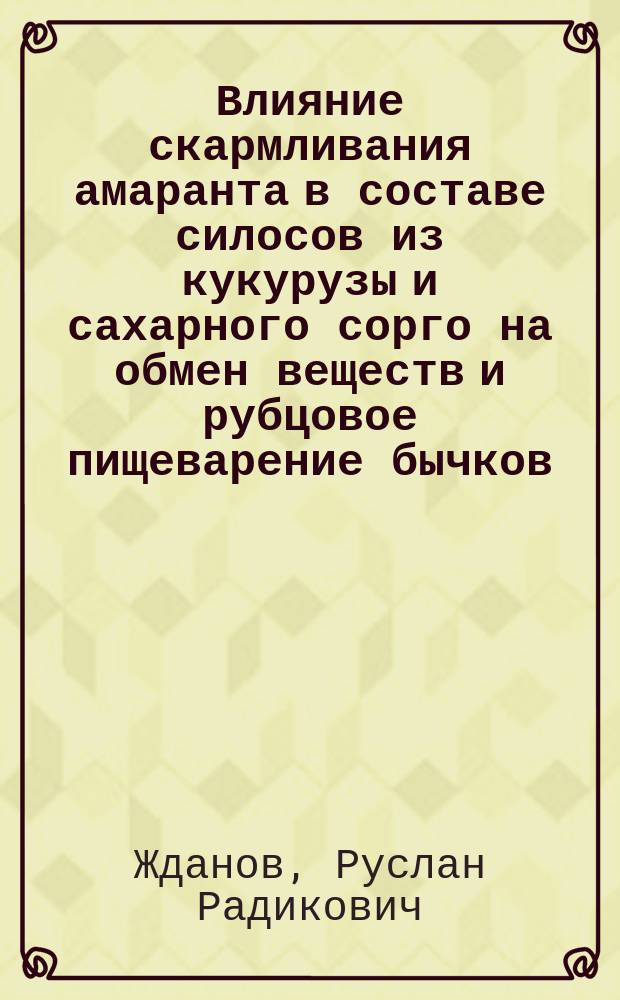 Влияние скармливания амаранта в составе силосов из кукурузы и сахарного сорго на обмен веществ и рубцовое пищеварение бычков, выращиваемых на мясо : автореферат диссертации на соискание ученой степени кандидата биологических наук : специальность 06.02.08 <Кормопроизводство, кормление сельскохозяйственных животных и технология кормов>