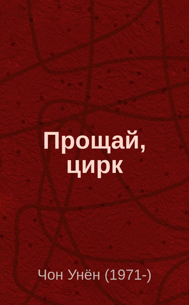 Прощай, цирк : роман : для читателей старше 16 лет