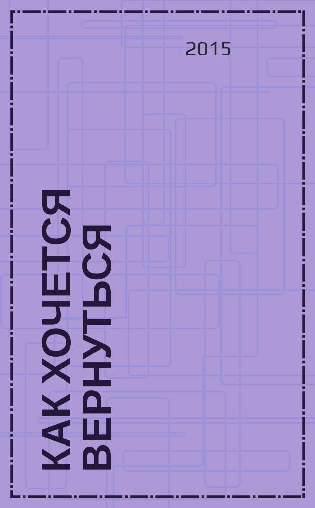 Как хочется вернуться : повесть в эпизодах