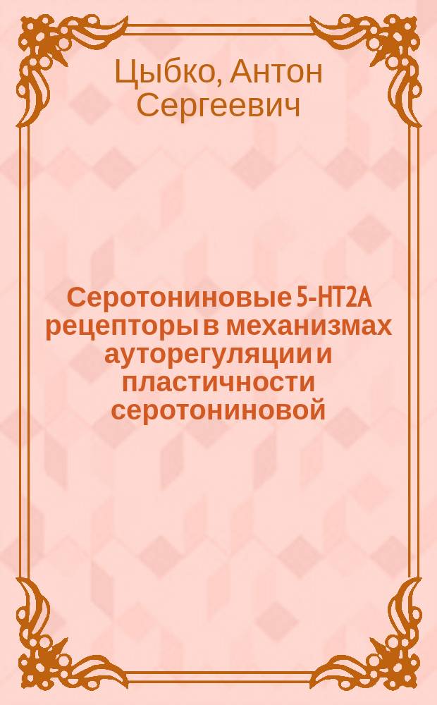 Серотониновые 5-HT2A рецепторы в механизмах ауторегуляции и пластичности серотониновой (5-HT) системы мозга : функциональные взаимодействия с ключевыми генами 5-НТ системы и нейротрофическими факторами : автореферат диссертации на соискание ученой степени кандидата биологических наук : специальность 03.03.01 <Физиология>