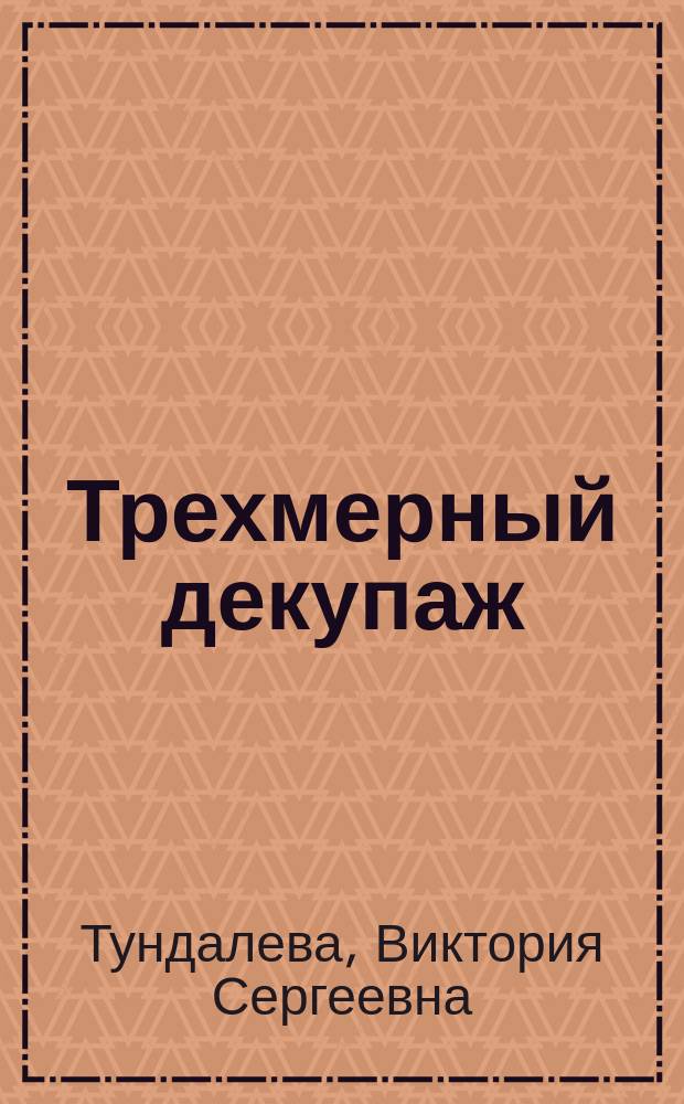 Трехмерный декупаж : красивая техника бумажной аппликации в формате 3D