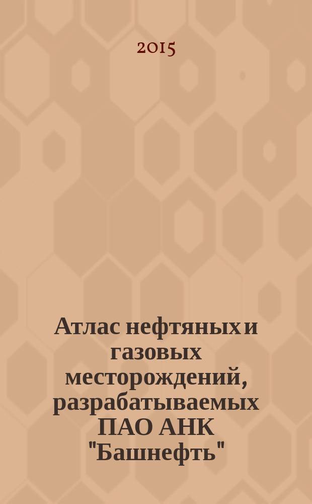 Атлас нефтяных и газовых месторождений, разрабатываемых ПАО АНК "Башнефть"