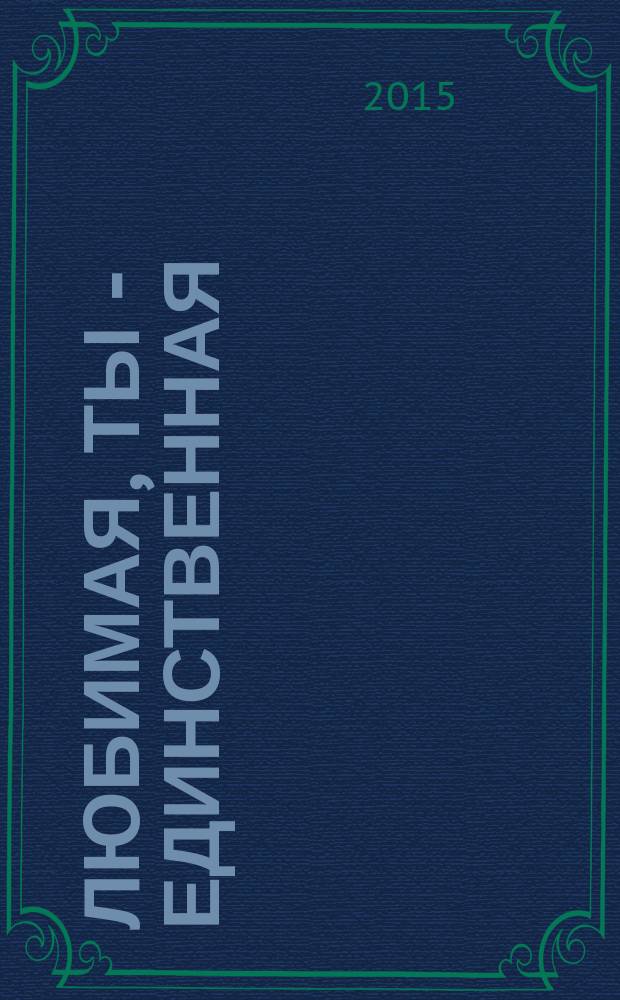Любимая, ты - единственная : стихи