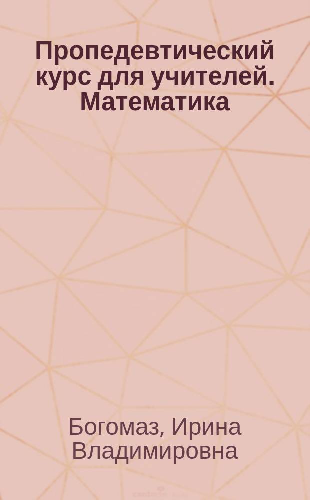 Пропедевтический курс для учителей. Математика : учебное пособие