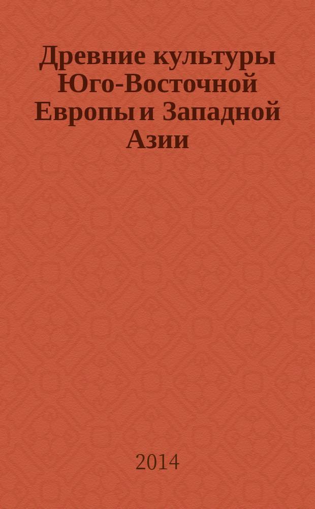 Древние культуры Юго-Восточной Европы и Западной Азии : сборник к 90-летию со дня рождения и памяти Н. Я. Мерперта