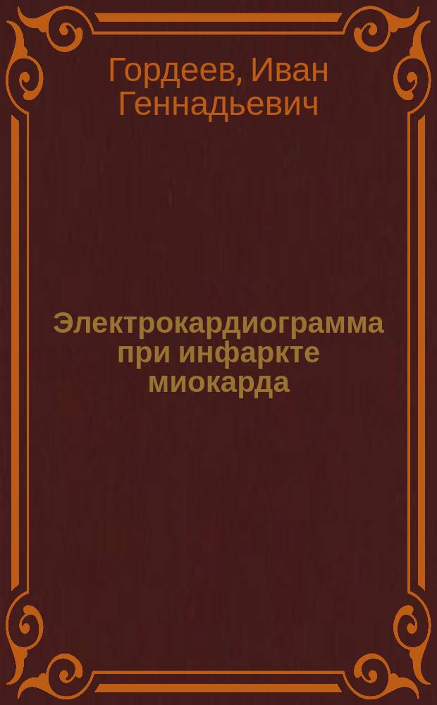 Электрокардиограмма при инфаркте миокарда = Electrocardiogram in myocardial infarction : атлас : учебное пособие для студентов образовательных организаций высшего проф. образования, обучающихся по специальностям "Лечебное дело", Медико-профилактическое дело" по образовательной программе ДПО "Кардиология"