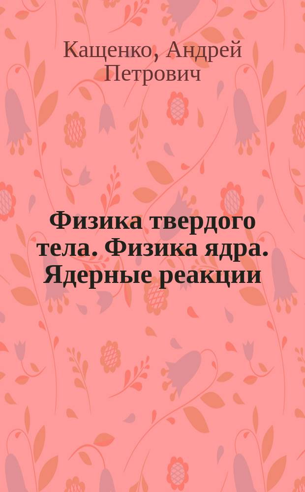 Физика твердого тела. Физика ядра. Ядерные реакции : методические указания к практическим занятиям и домашним заданиям по дисциплинам: "Взаимодействие излучения с веществом", "Теоретическая физика", "Физические свойства твердых тел"