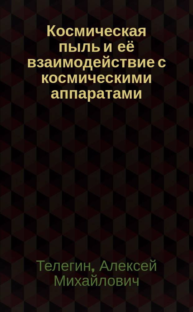 Космическая пыль и её взаимодействие с космическими аппаратами : учебное пособие для студентов, обучающихся по программе высшего образования по направлению подготовки бакалавров 24.03.01 Ракетные комплексы и космонавтика