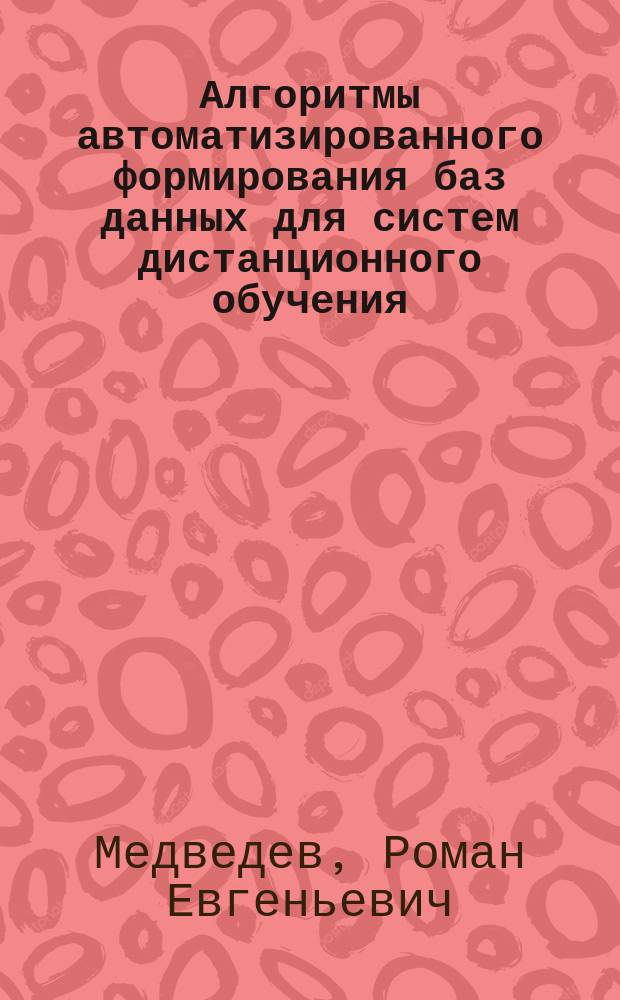 Алгоритмы автоматизированного формирования баз данных для систем дистанционного обучения : автореферат диссертации на соискание ученой степени кандидата технических наук : специальность 05.13.11 <Математическое и программное обеспечение вычислительных машин, комплексов и компьютерных сетей>