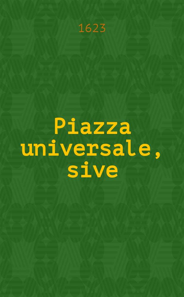 Piazza universale, sive: Theatrum vitae humanae et omnium et singularum professionum, artium libera-illiberalium, omnimodorum negotiorum, opificiorum, universarumque rerum, ad communem vitae humanae usum sustentationemque perquam necessariarum, &c. Doctrina universalis politica & discursus varij in quibus singularum rerum inventores, auctores, omnia earumdem requisita, occurrentes errores, correctiones, & breveis, singulis discursibus subiunctae, adnotationes, una cum marginalibus utilissimis, ordine recensentur omnibus historico-politicis, et universis, cuiuscunque status, longe utilissimi profuturi. Lib. 2