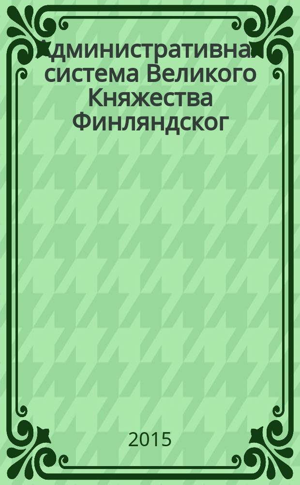 Административная система Великого Княжества Финляндског : [в 3 т.]. Ч. 2 : Реформы высших правительственных органов Фнляндии 80-х гг. XIX в.
