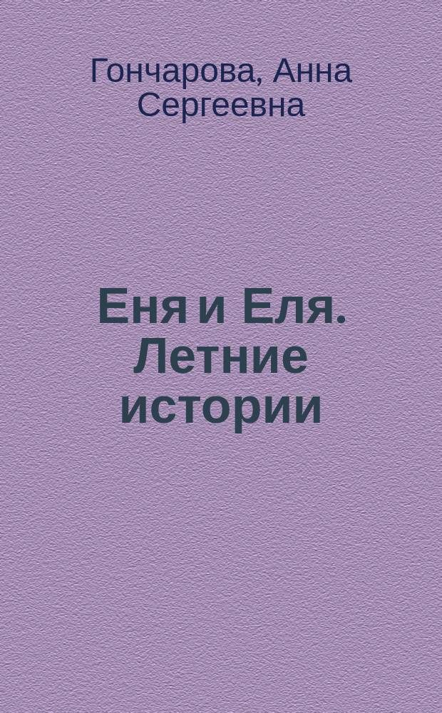 Еня и Еля. Летние истории : сказки, которые помогают: ценить лето, беречь природу, не скучать в дороге, заботится о других, замечать красоту, творить добро, весело играть : для чтения взрослыми детям