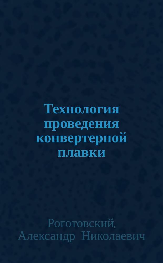 Технология проведения конвертерной плавки : методические указания к практическим работам № 1-3 по дисциплинам "Теория и технология производства стали 1" и "Теория и технология производства стали 2"