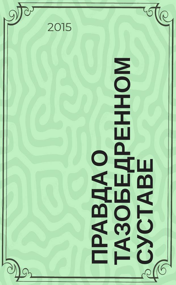 Правда о тазобедренном суставе : жизнь без боли