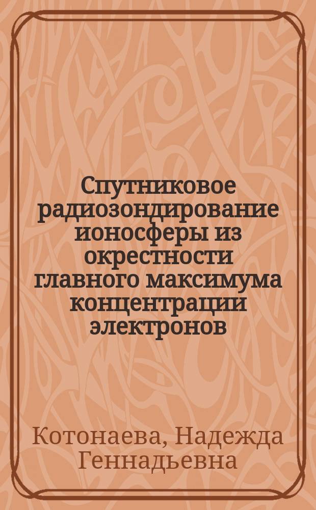 Спутниковое радиозондирование ионосферы из окрестности главного максимума концентрации электронов : автореферат диссертации на соискание ученой степени доктора физико-математических наук : специальность 25.00.29 <Физика атмосферы и гидросферы>