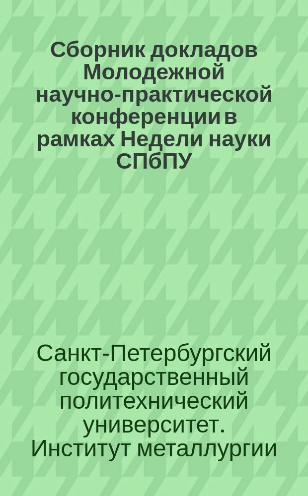Сборник докладов Молодежной научно-практической конференции в рамках Недели науки СПбПУ, Институт металлургии, машиностроения и транспорта, 1-6 декабря 2014 года