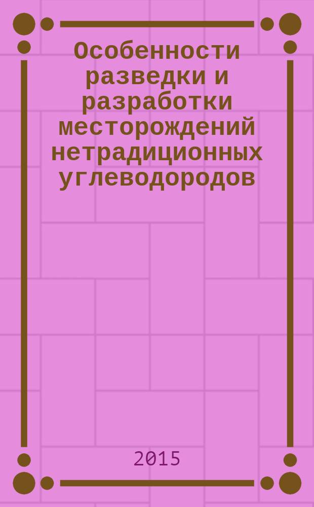 Особенности разведки и разработки месторождений нетрадиционных углеводородов : материалы международной научно-практической конференции, Казань, 2-3 сентября 2015 года