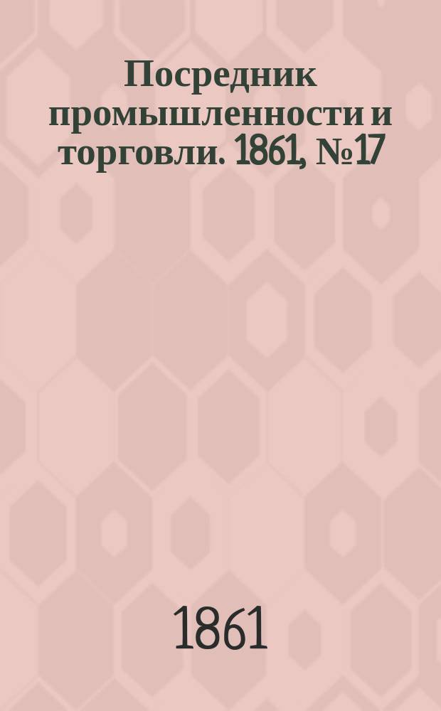 Посредник промышленности и торговли. 1861, №17 (20 янв.)