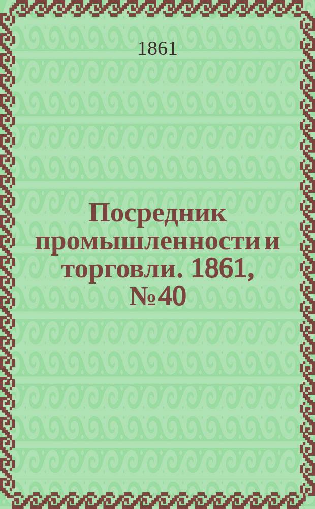 Посредник промышленности и торговли. 1861, №40 (16 фев.)