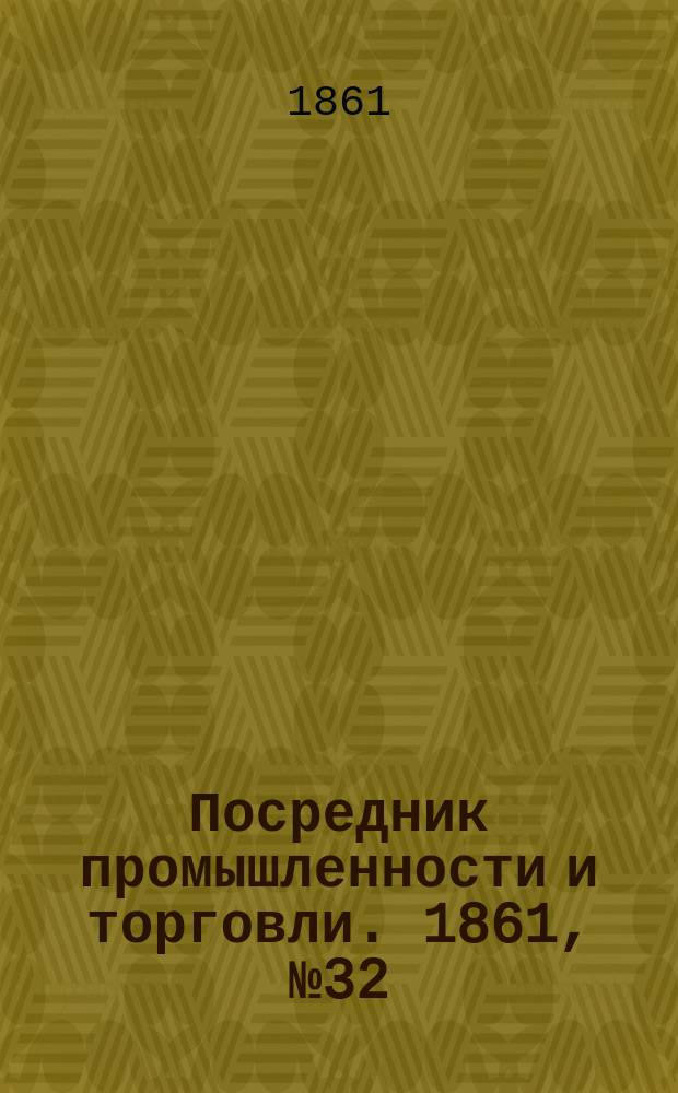 Посредник промышленности и торговли. 1861, №32 (7 фев.)