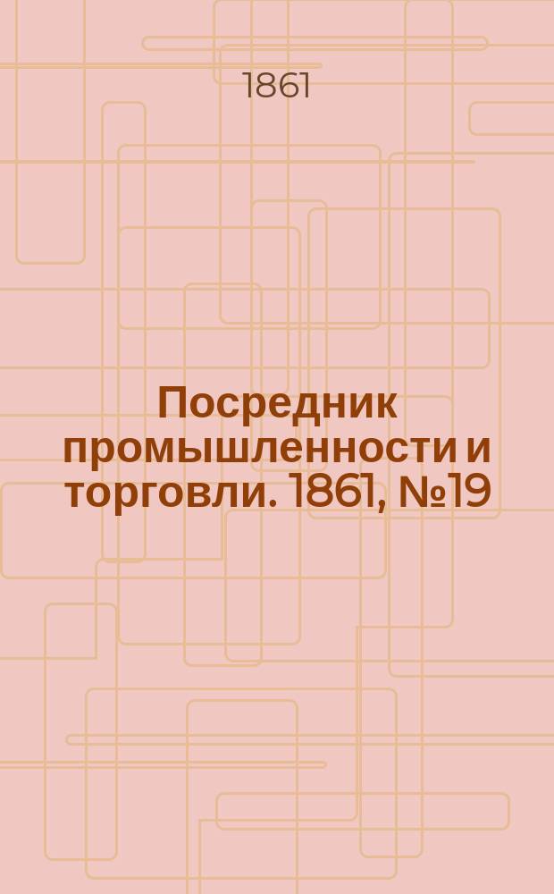 Посредник промышленности и торговли. 1861, №19 (22 янв.)