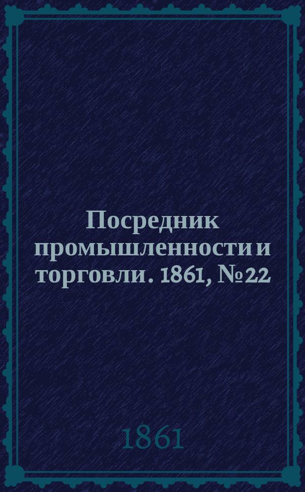 Посредник промышленности и торговли. 1861, №22 (26 янв.)