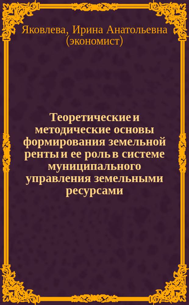 Теоретические и методические основы формирования земельной ренты и ее роль в системе муниципального управления земельными ресурсами
