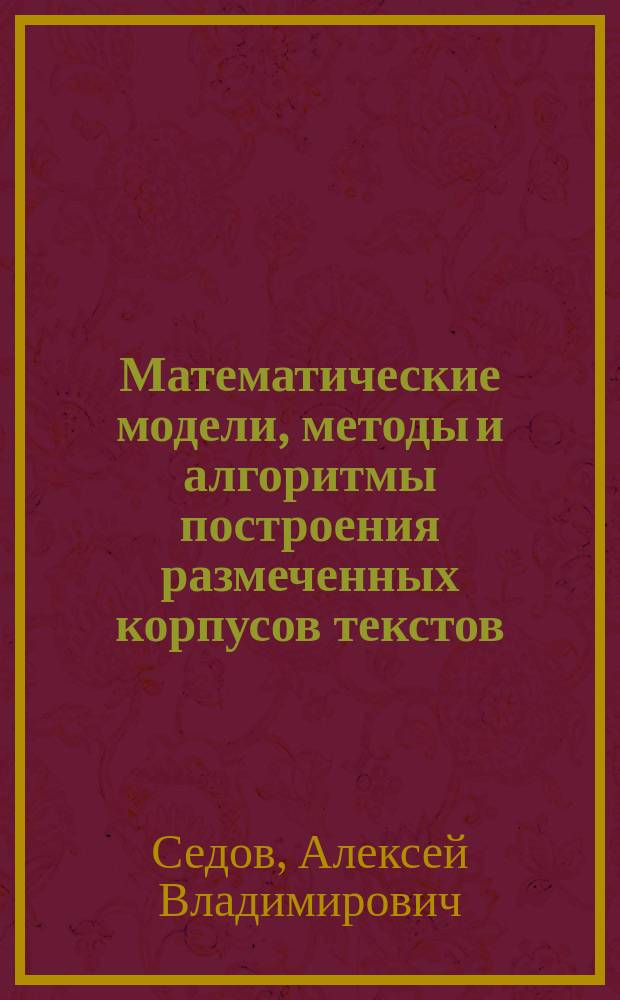 Математические модели, методы и алгоритмы построения размеченных корпусов текстов : автореферат диссертации на соискание ученой степени кандидата технических наук : специальность 05.13.18 <Математическое моделирование, численные методы и комплексы программ>